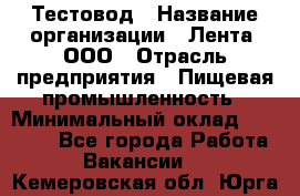 Тестовод › Название организации ­ Лента, ООО › Отрасль предприятия ­ Пищевая промышленность › Минимальный оклад ­ 27 889 - Все города Работа » Вакансии   . Кемеровская обл.,Юрга г.